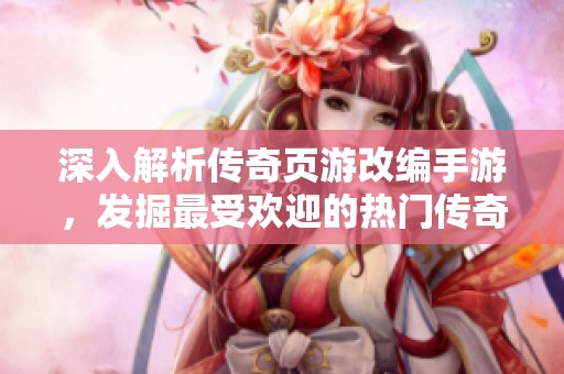 深入解析传奇页游改编手游，发掘最受欢迎的热门传奇游戏