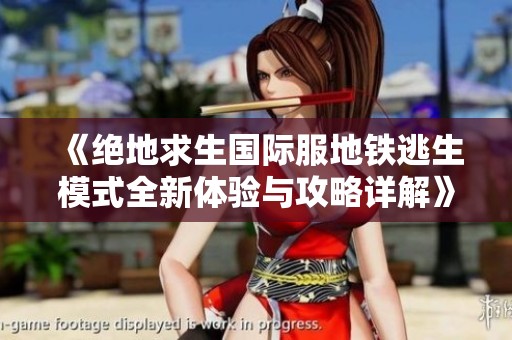 《绝地求生国际服地铁逃生模式全新体验与攻略详解》
