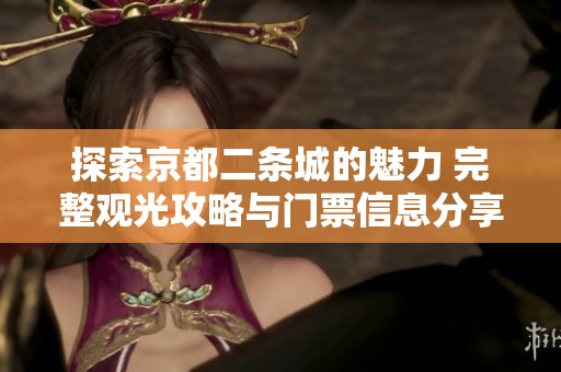 探索京都二条城的魅力 完整观光攻略与门票信息分享