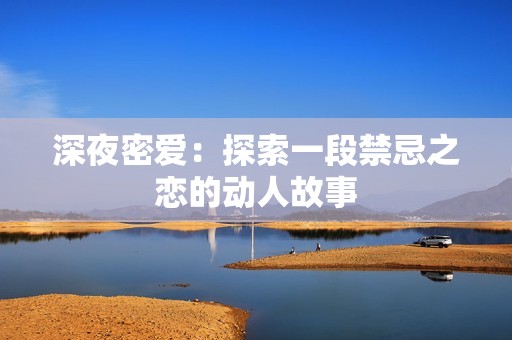 深夜密爱：探索一段禁忌之恋的动人故事