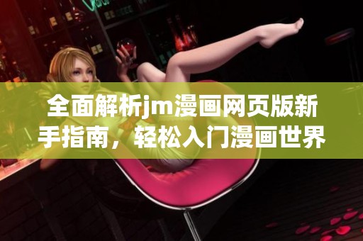 全面解析jm漫画网页版新手指南，轻松入门漫画世界的方法与技巧