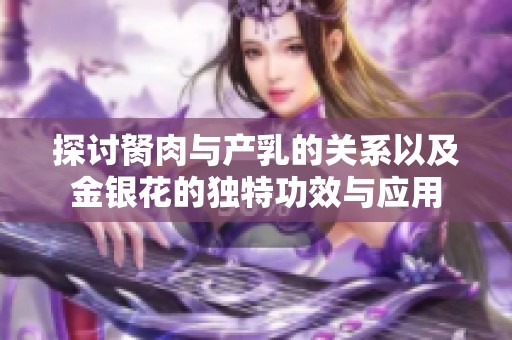 探讨胬肉与产乳的关系以及金银花的独特功效与应用