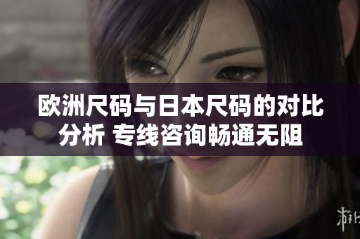 欧洲尺码与日本尺码的对比分析 专线咨询畅通无阻