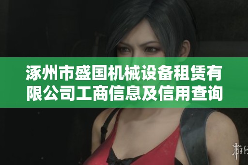 涿州市盛国机械设备租赁有限公司工商信息及信用查询指南