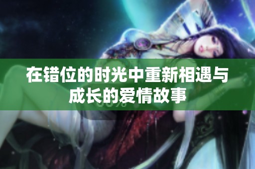 在错位的时光中重新相遇与成长的爱情故事