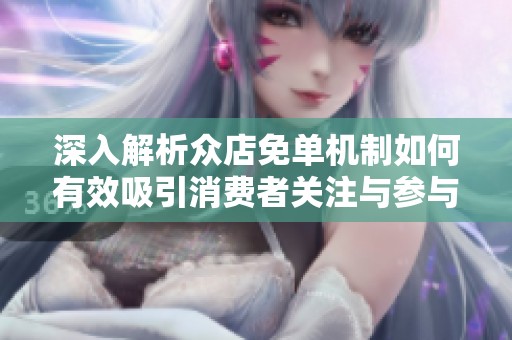 深入解析众店免单机制如何有效吸引消费者关注与参与