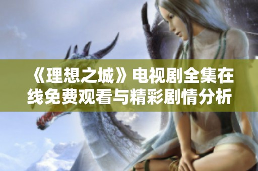 《理想之城》电视剧全集在线免费观看与精彩剧情分析分享