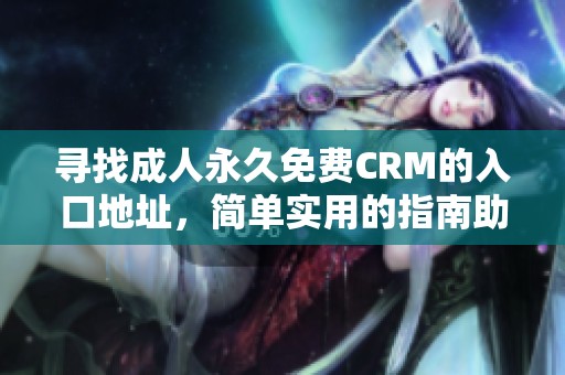 寻找成人永久免费CRM的入口地址，简单实用的指南助你快速找到