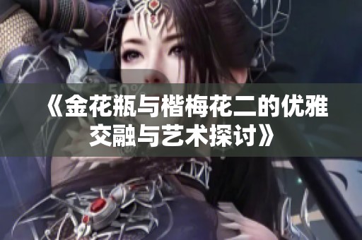 《金花瓶与楷梅花二的优雅交融与艺术探讨》
