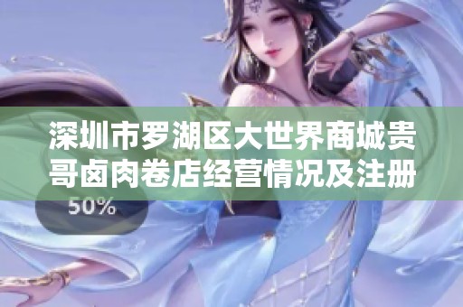 深圳市罗湖区大世界商城贵哥卤肉卷店经营情况及注册信息解析