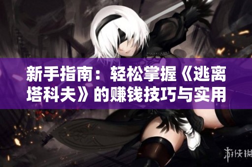 新手指南：轻松掌握《逃离塔科夫》的赚钱技巧与实用策略分享