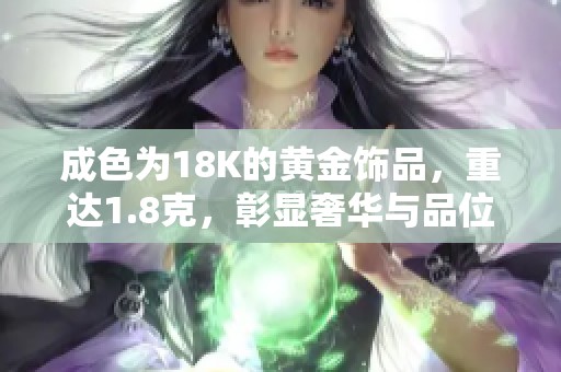 成色为18K的黄金饰品，重达1.8克，彰显奢华与品位的完美选择