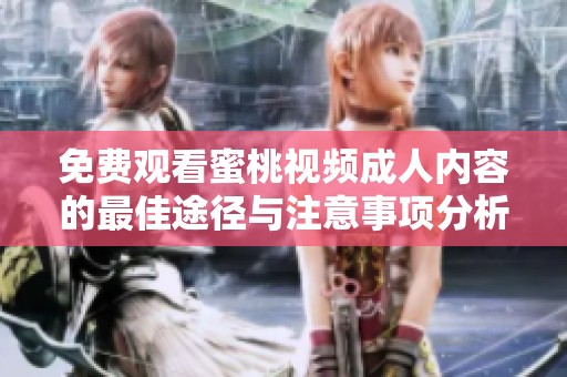 免费观看蜜桃视频成人内容的最佳途径与注意事项分析