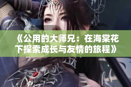 《公用的大师兄：在海棠花下探索成长与友情的旅程》