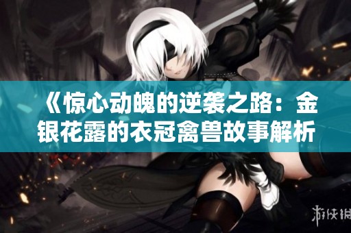《惊心动魄的逆袭之路：金银花露的衣冠禽兽故事解析》