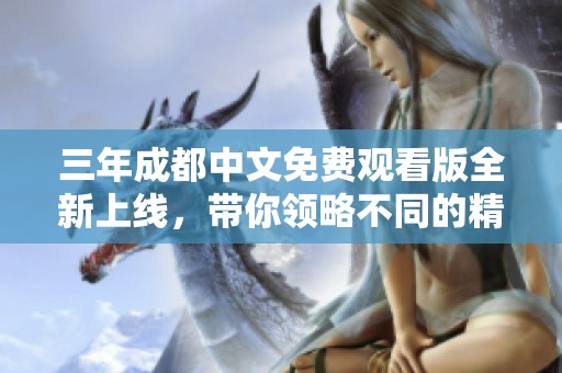 三年成都中文免费观看版全新上线，带你领略不同的精彩内容