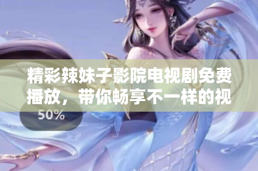 精彩辣妹子影院电视剧免费播放，带你畅享不一样的视听盛宴