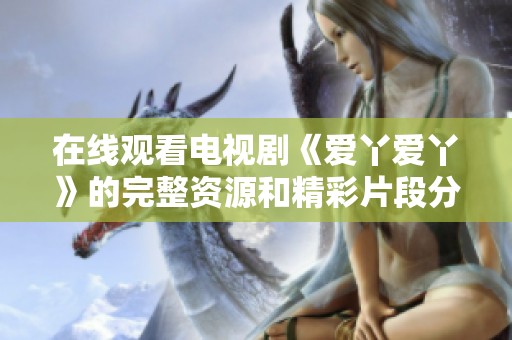 在线观看电视剧《爱丫爱丫》的完整资源和精彩片段分享