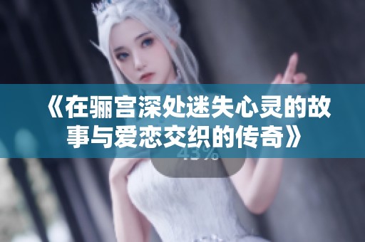 《在骊宫深处迷失心灵的故事与爱恋交织的传奇》