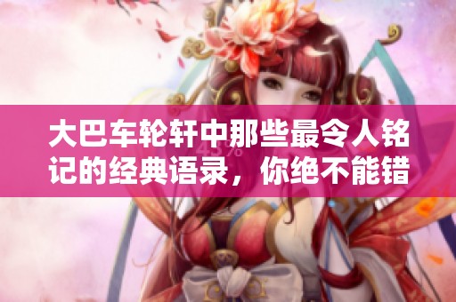 大巴车轮轩中那些最令人铭记的经典语录，你绝不能错过的十句话
