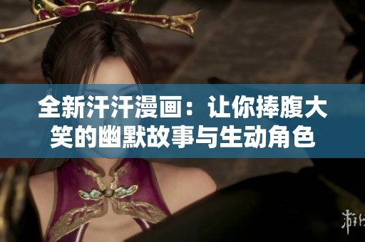全新汗汗漫画：让你捧腹大笑的幽默故事与生动角色