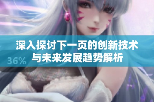 深入探讨下一页的创新技术与未来发展趋势解析