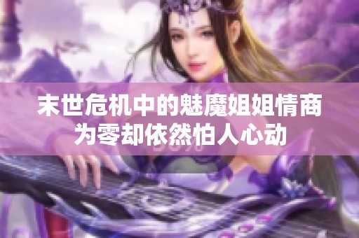 末世危机中的魅魔姐姐情商为零却依然怕人心动