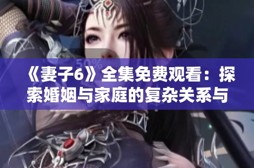 《妻子6》全集免费观看：探索婚姻与家庭的复杂关系与冲突