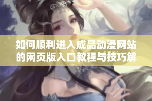 如何顺利进入成品动漫网站的网页版入口教程与技巧解析
