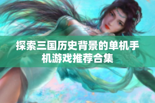 探索三国历史背景的单机手机游戏推荐合集