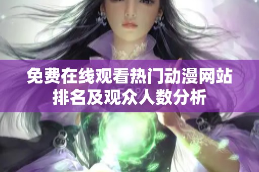 免费在线观看热门动漫网站排名及观众人数分析