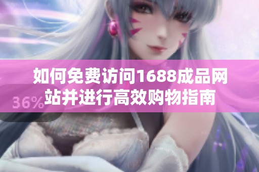 如何免费访问1688成品网站并进行高效购物指南
