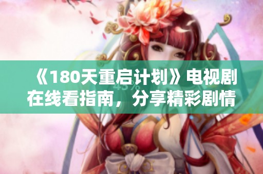 《180天重启计划》电视剧在线看指南，分享精彩剧情与角色分析