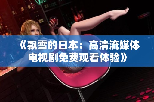 《飘雪的日本：高清流媒体电视剧免费观看体验》