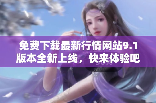 免费下载最新行情网站9.1版本全新上线，快来体验吧