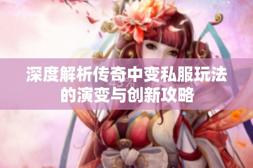 深度解析传奇中变私服玩法的演变与创新攻略