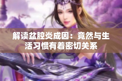 解读盆腔炎成因：竟然与生活习惯有着密切关系
