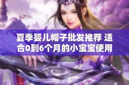 夏季婴儿帽子批发推荐 适合0到6个月的小宝宝使用