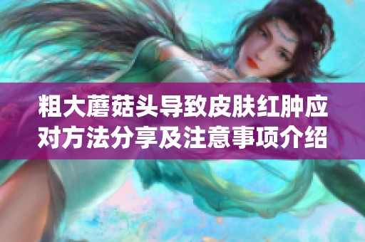 粗大蘑菇头导致皮肤红肿应对方法分享及注意事项介绍(1)