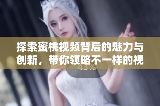 探索蜜桃视频背后的魅力与创新，带你领略不一样的视听体验