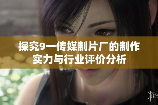 探究9一传媒制片厂的制作实力与行业评价分析