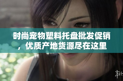 时尚宠物塑料托盘批发促销，优质产地货源尽在这里