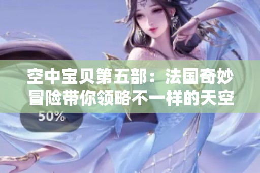 空中宝贝第五部：法国奇妙冒险带你领略不一样的天空世界