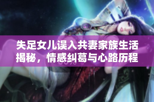 失足女儿误入共妻家族生活揭秘，情感纠葛与心路历程全记录