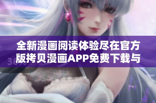 全新漫画阅读体验尽在官方版拷贝漫画APP免费下载与使用指南