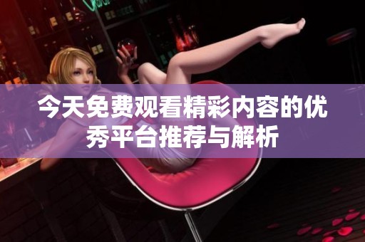 今天免费观看精彩内容的优秀平台推荐与解析