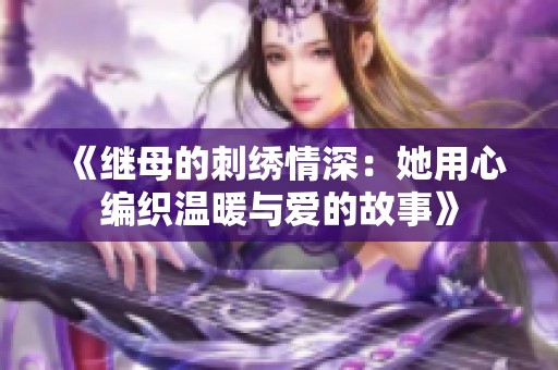 《继母的刺绣情深：她用心编织温暖与爱的故事》