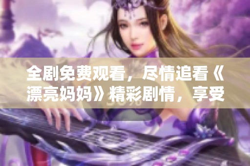 全剧免费观看，尽情追看《漂亮妈妈》精彩剧情，享受视听盛宴