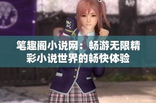 笔趣阁小说网：畅游无限精彩小说世界的畅快体验
