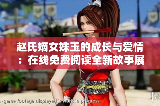 赵氏嫡女姝玉的成长与爱情：在线免费阅读全新故事展开